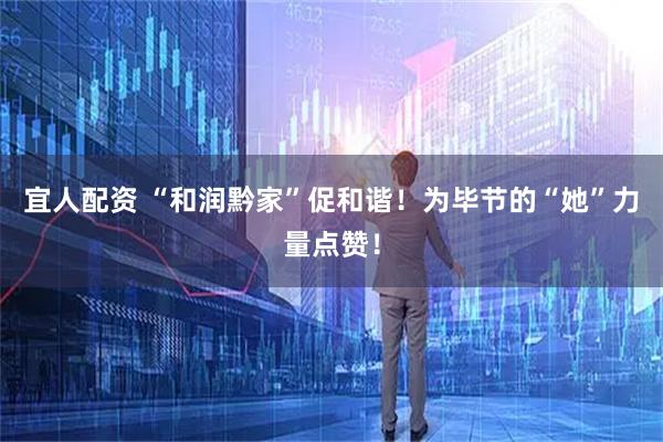 宜人配资 “和润黔家”促和谐！为毕节的“她”力量点赞！