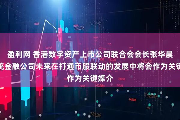 盈利网 香港数字资产上市公司联合会会长张华晨：传统金融公司未来在打通币股联动的发展中将会作为关键媒介