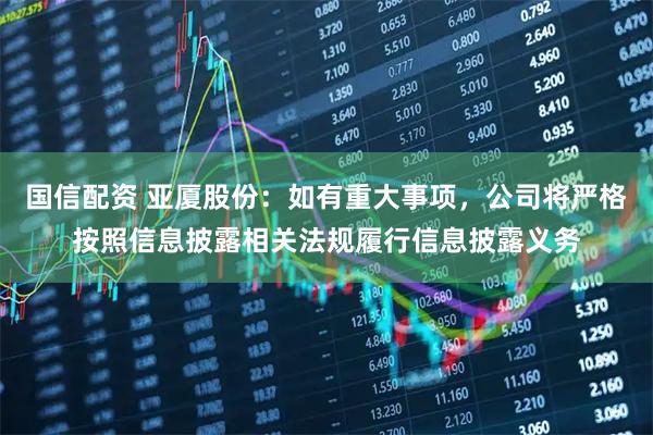 国信配资 亚厦股份：如有重大事项，公司将严格按照信息披露相关法规履行信息披露义务