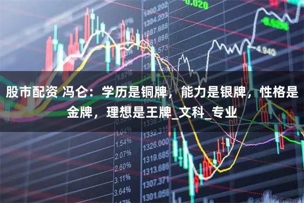 股市配资 冯仑:学历是铜牌,能力是银牌,性格是金牌,理想是王牌_文科_专业