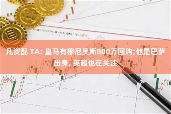 凡资配 TA: 皇马有穆尼奥斯800万回购;他是巴萨出身, 英超也在关注