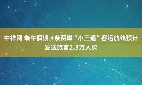 中祥网 端午假期 4条两岸“小三通”客运航线预计发送旅客2.3万人次
