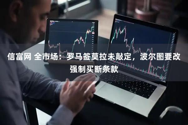 信富网 全市场：罗马签莫拉未敲定，波尔图要改强制买断条款