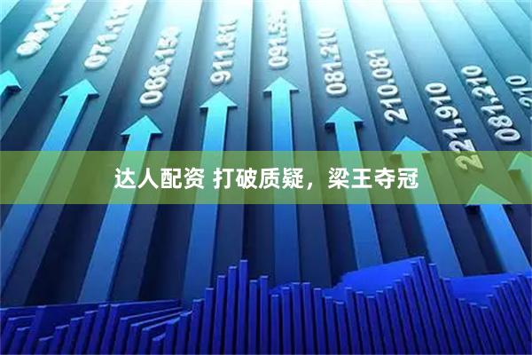 达人配资 打破质疑，梁王夺冠